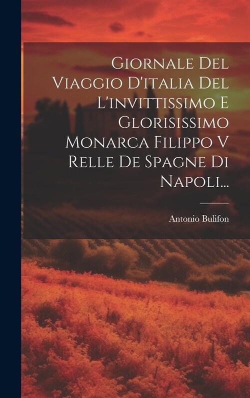 Giornale Del Viaggio Ditalia Del Linvittissimo E Glorisissimo Monarca Filippo V Relle De Spagne Di Napoli... (Hardcover)