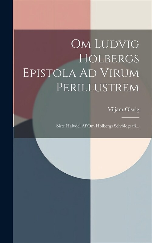 Om Ludvig Holbergs Epistola Ad Virum Perillustrem: Siste Halvdel Af Om Holbergs Selvbiografi... (Hardcover)