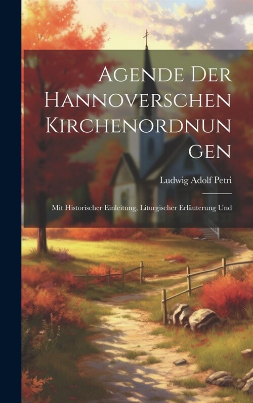 Agende der Hannoverschen Kirchenordnungen: Mit Historischer Einleitung, Liturgischer Erl?terung Und (Hardcover)
