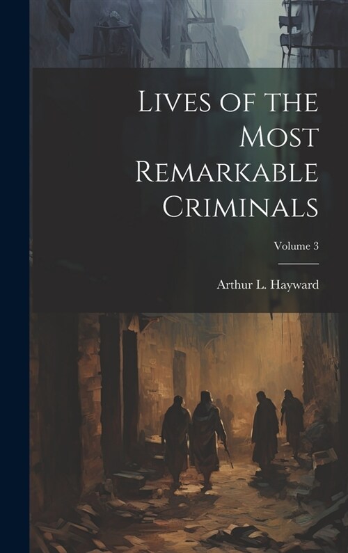 Lives of the Most Remarkable Criminals; Volume 3 (Hardcover)