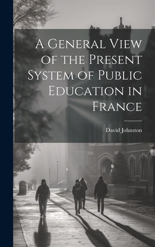 A General View of the Present System of Public Education in France (Hardcover)