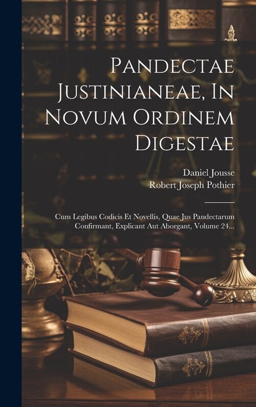 Pandectae Justinianeae, In Novum Ordinem Digestae: Cum Legibus Codicis Et Novellis, Quae Jus Pandectarum Confirmant, Explicant Aut Aborgant, Volume 24 (Hardcover)