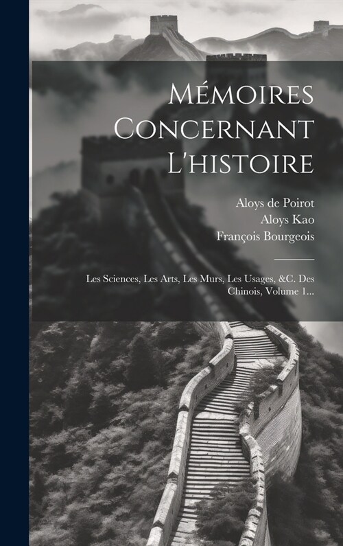 M?oires Concernant Lhistoire: Les Sciences, Les Arts, Les Mœurs, Les Usages, &c. Des Chinois, Volume 1... (Hardcover)