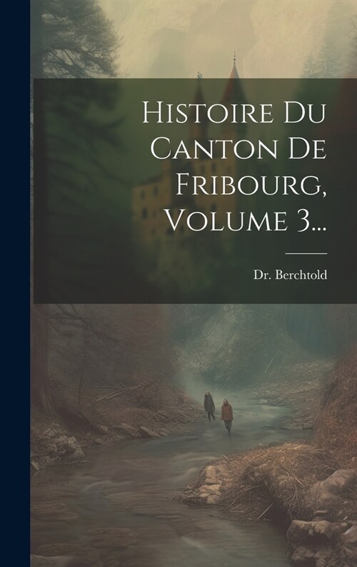 Histoire Du Canton De Fribourg, Volume 3... (Hardcover)