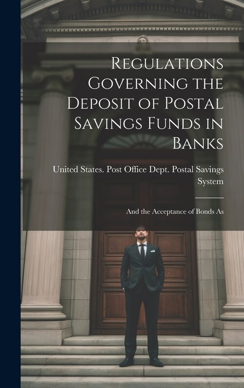 Regulations Governing the Deposit of Postal Savings Funds in Banks: And the Acceptance of Bonds As (Hardcover)