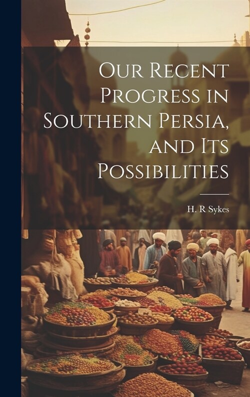 Our Recent Progress in Southern Persia, and Its Possibilities (Hardcover)