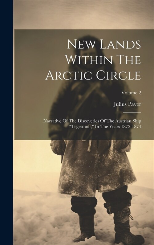 New Lands Within The Arctic Circle: Narrative Of The Discoveries Of The Austrian Ship tegetthoff, In The Years 1872-1874; Volume 2 (Hardcover)