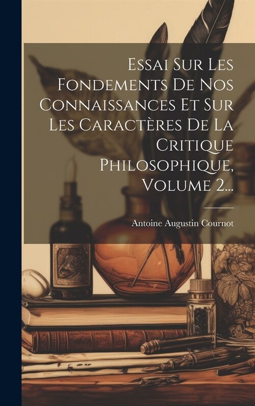 Essai Sur Les Fondements De Nos Connaissances Et Sur Les Caract?es De La Critique Philosophique, Volume 2... (Hardcover)