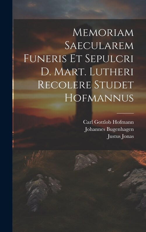 Memoriam Saecularem Funeris Et Sepulcri D. Mart. Lutheri Recolere Studet Hofmannus (Hardcover)