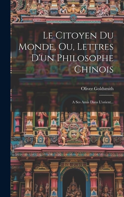 Le Citoyen Du Monde, Ou, Lettres Dun Philosophe Chinois: A Ses Amis Dans Lorient... (Hardcover)