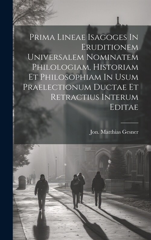 Prima Lineae Isagoges In Eruditionem Universalem Nominatem Philologiam, Historiam Et Philosophiam In Usum Praelectionum Ductae Et Retractius Interum E (Hardcover)