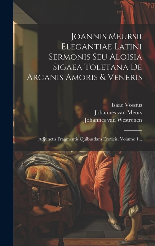 Joannis Meursii Elegantiae Latini Sermonis Seu Aloisia Sigaea Toletana De Arcanis Amoris & Veneris: Adjunctis Fragmentis Quibusdam Eroticis, Volume 1. (Hardcover)