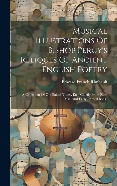 Musical Illustrations Of Bishop Percys Reliques Of Ancient English Poetry: A Collection Of Old Ballad Tunes, Etc., Chiefly From Rare Mss. And Early P (Hardcover)