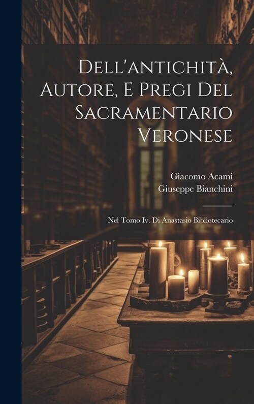 Dellantichit? Autore, E Pregi Del Sacramentario Veronese: Nel Tomo Iv. Di Anastasio Bibliotecario (Hardcover)