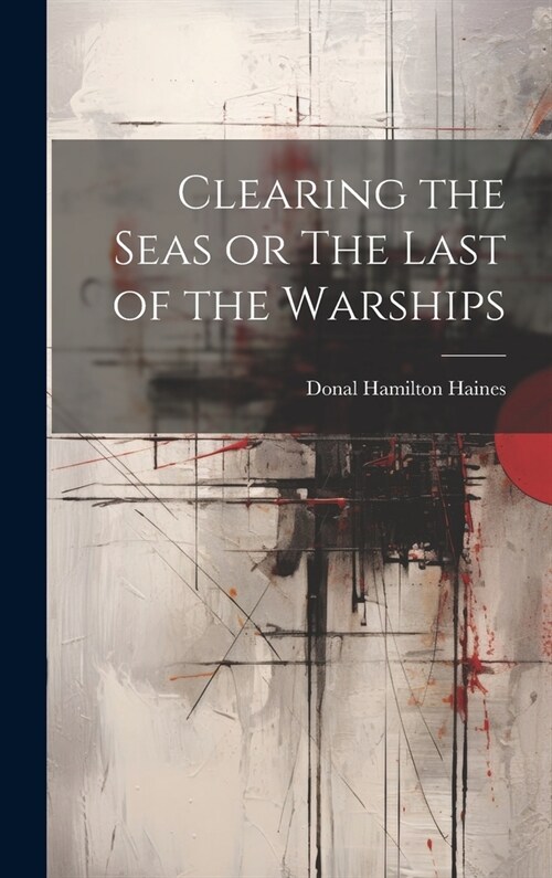Clearing the Seas or The Last of the Warships (Hardcover)