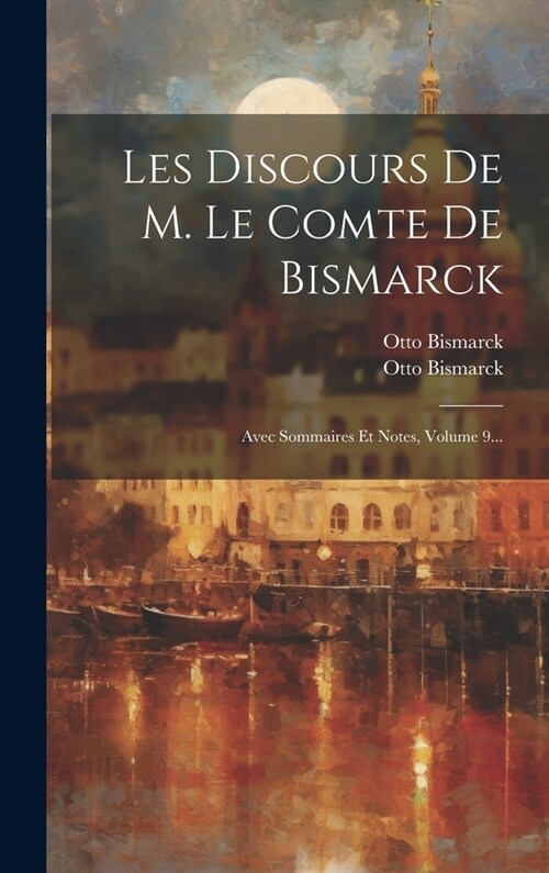 Les Discours De M. Le Comte De Bismarck: Avec Sommaires Et Notes, Volume 9... (Hardcover)