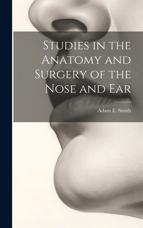 Studies in the Anatomy and Surgery of the Nose and Ear (Hardcover)