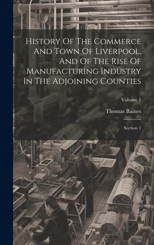 History Of The Commerce And Town Of Liverpool, And Of The Rise Of Manufacturing Industry In The Adjoining Counties: Section 1; Volume 1 (Hardcover)