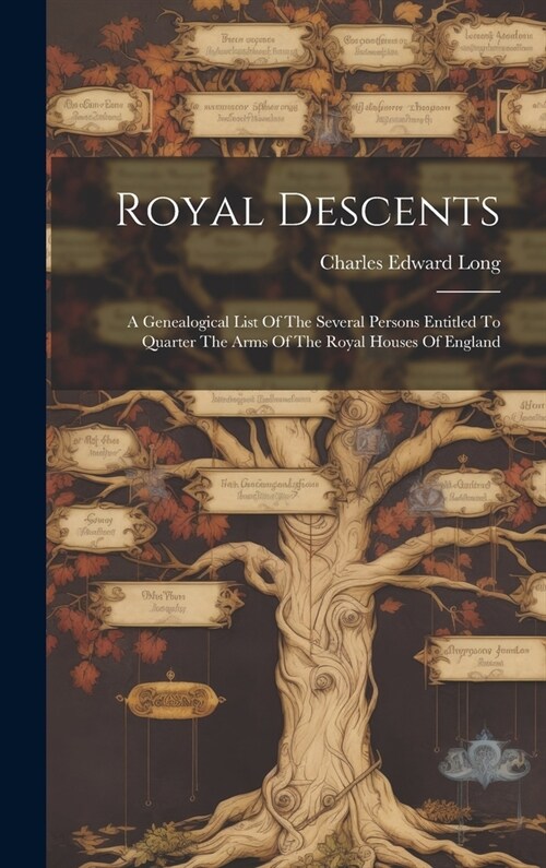 Royal Descents: A Genealogical List Of The Several Persons Entitled To Quarter The Arms Of The Royal Houses Of England (Hardcover)