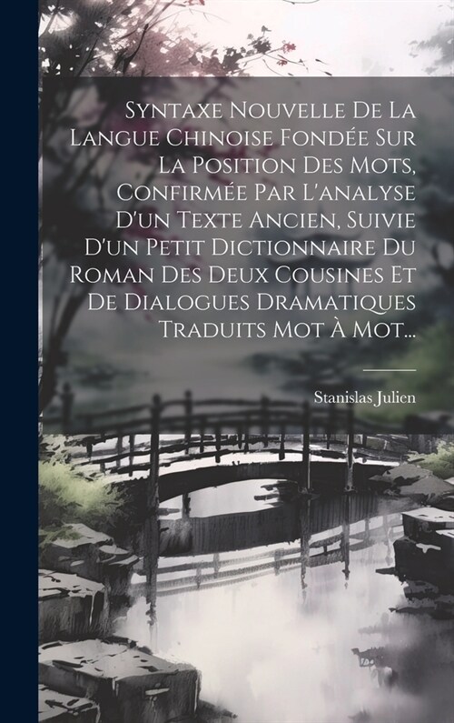 Syntaxe Nouvelle De La Langue Chinoise Fond? Sur La Position Des Mots, Confirm? Par Lanalyse Dun Texte Ancien, Suivie Dun Petit Dictionnaire Du R (Hardcover)