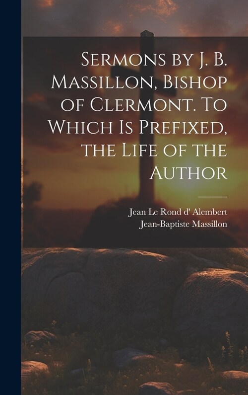 Sermons by J. B. Massillon, Bishop of Clermont. To Which is Prefixed, the Life of the Author (Hardcover)