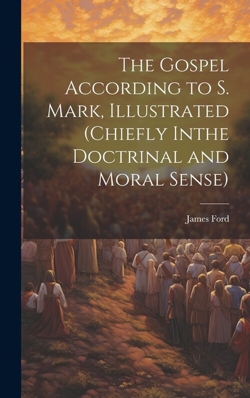 The Gospel According to S. Mark, Illustrated (Chiefly Inthe Doctrinal and Moral Sense) (Hardcover)