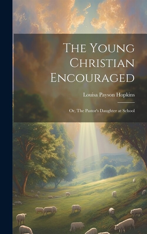 The Young Christian Encouraged [microform]; or, The Pastors Daughter at School (Hardcover)