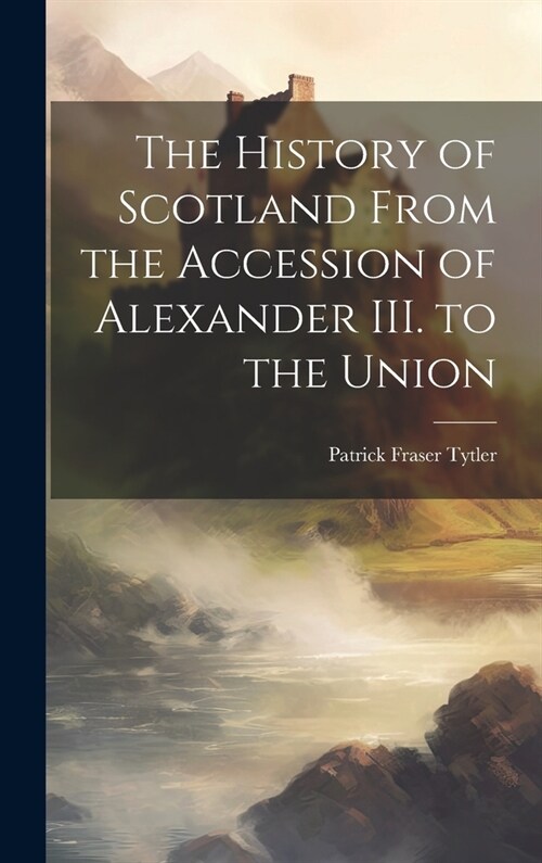 The History of Scotland From the Accession of Alexander III. to the Union (Hardcover)