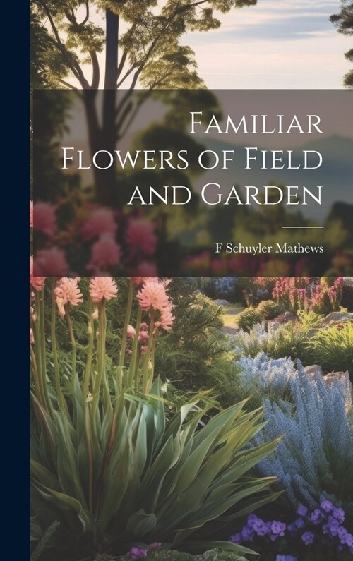 Familiar Flowers of Field and Garden (Hardcover)