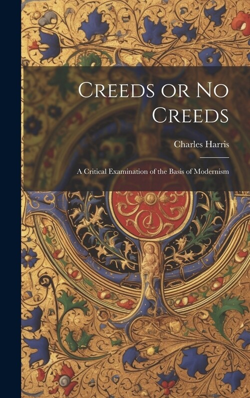 Creeds or No Creeds: A Critical Examination of the Basis of Modernism (Hardcover)