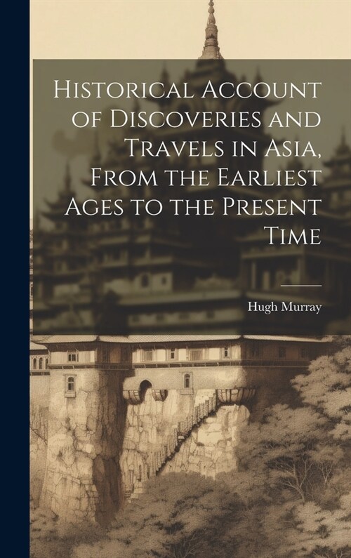 Historical Account of Discoveries and Travels in Asia, From the Earliest Ages to the Present Time (Hardcover)