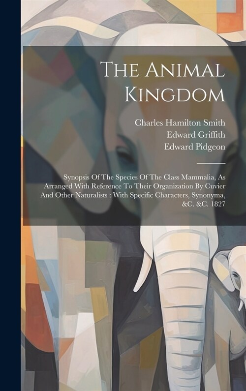 The Animal Kingdom: Synopsis Of The Species Of The Class Mammalia, As Arranged With Reference To Their Organization By Cuvier And Other Na (Hardcover)