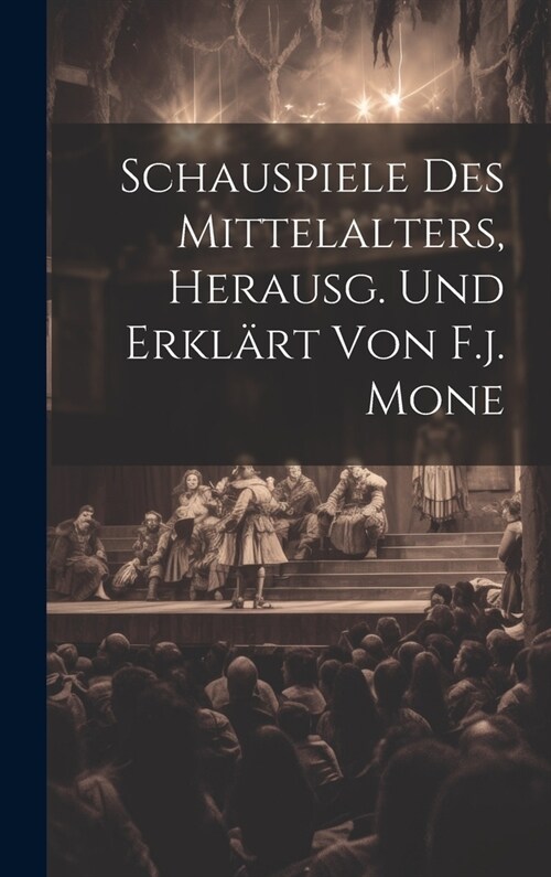 Schauspiele Des Mittelalters, Herausg. Und Erkl?t Von F.j. Mone (Hardcover)