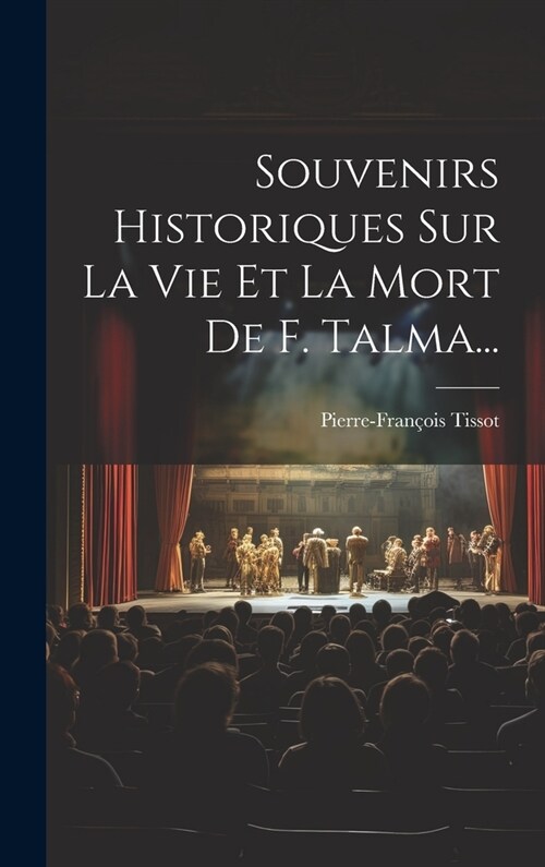 Souvenirs Historiques Sur La Vie Et La Mort De F. Talma... (Hardcover)