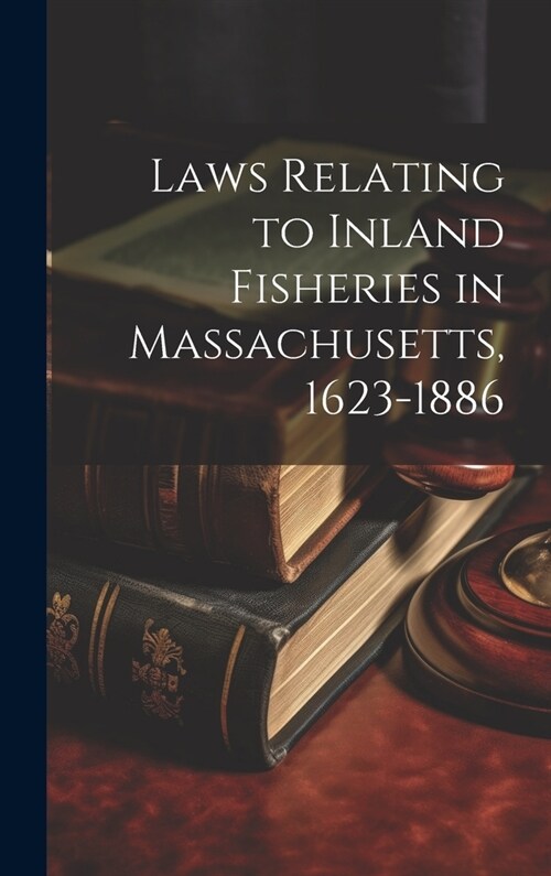 Laws Relating to Inland Fisheries in Massachusetts, 1623-1886 (Hardcover)