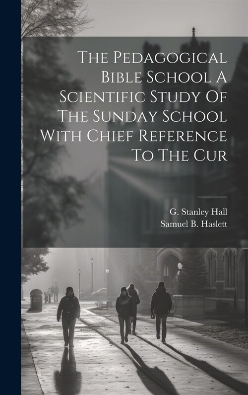 The Pedagogical Bible School A Scientific Study Of The Sunday School With Chief Reference To The Cur (Hardcover)