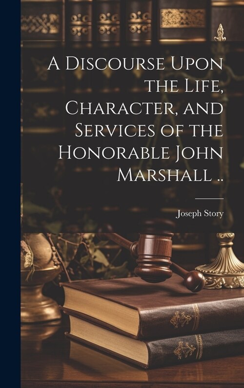 A Discourse Upon the Life, Character, and Services of the Honorable John Marshall .. (Hardcover)