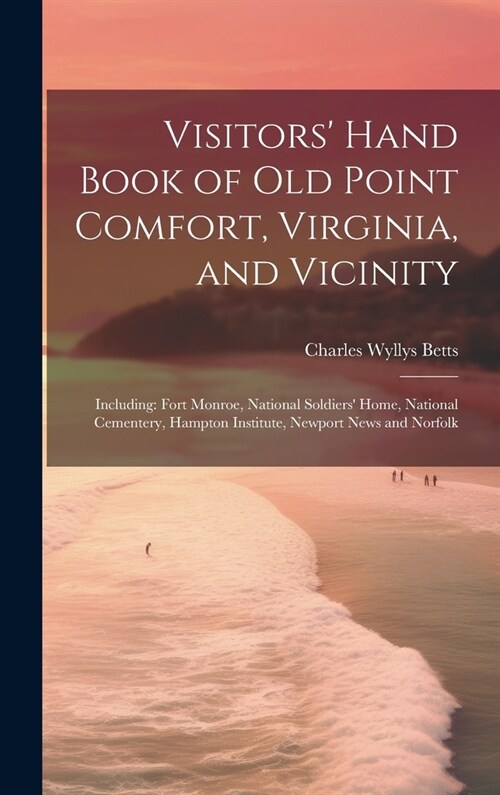 Visitors Hand Book of Old Point Comfort, Virginia, and Vicinity: Including: Fort Monroe, National Soldiers Home, National Cementery, Hampton Institu (Hardcover)