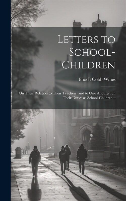 Letters to School-children; on Their Relation to Their Teachers, and to one Another; on Their Duties as School-children .. (Hardcover)