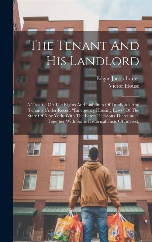 The Tenant And His Landlord: A Treatise On The Rights And Liabilities Of Landlords And Tenants Under Recent emergency Housing Laws Of The State O (Hardcover)