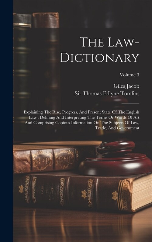 The Law-dictionary: Explaining The Rise, Progress, And Present State Of The English Law: Defining And Interpreting The Terms Or Words Of A (Hardcover)
