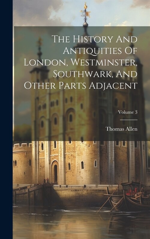 The History And Antiquities Of London, Westminster, Southwark, And Other Parts Adjacent; Volume 3 (Hardcover)