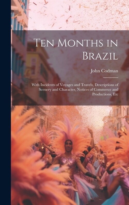 Ten Months in Brazil: With Incidents of Voyages and Travels, Descriptions of Scenery and Character, Notices of Commerce and Productions, Etc (Hardcover)