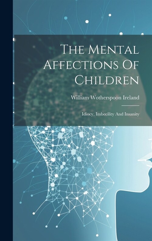 The Mental Affections Of Children: Idiocy, Imbecility And Insanity (Hardcover)