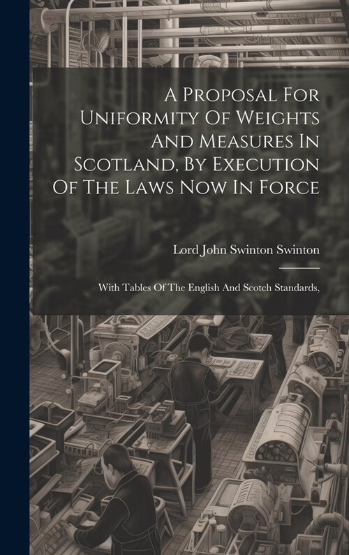 A Proposal For Uniformity Of Weights And Measures In Scotland, By Execution Of The Laws Now In Force: With Tables Of The English And Scotch Standards, (Hardcover)