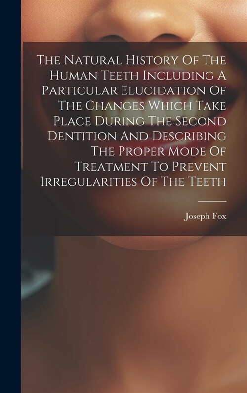 The Natural History Of The Human Teeth Including A Particular Elucidation Of The Changes Which Take Place During The Second Dentition And Describing T (Hardcover)