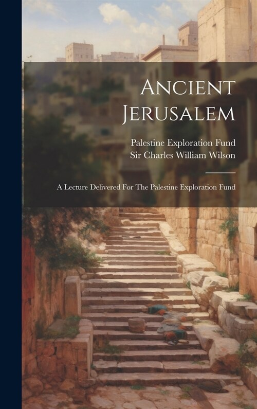 Ancient Jerusalem: A Lecture Delivered For The Palestine Exploration Fund (Hardcover)