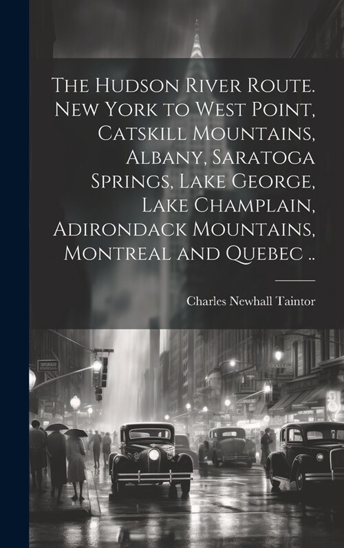 The Hudson River route. New York to West Point, Catskill Mountains, Albany, Saratoga Springs, Lake George, Lake Champlain, Adirondack Mountains, Montr (Hardcover)
