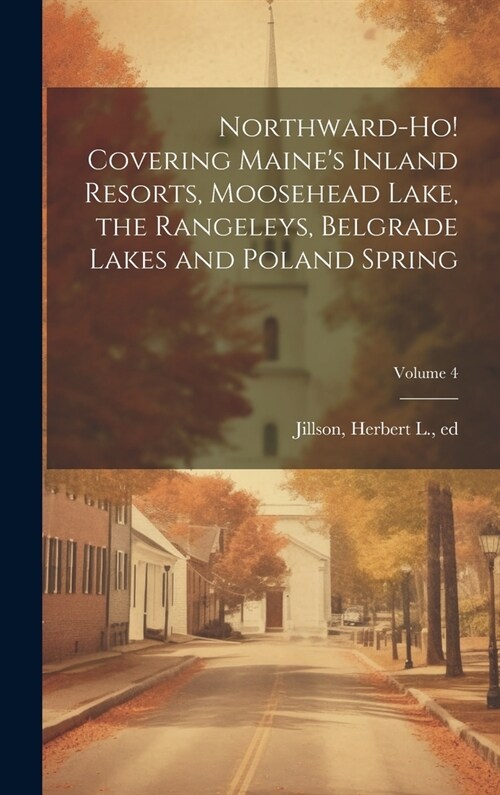 Northward-ho! Covering Maines Inland Resorts, Moosehead Lake, the Rangeleys, Belgrade Lakes and Poland Spring; Volume 4 (Hardcover)