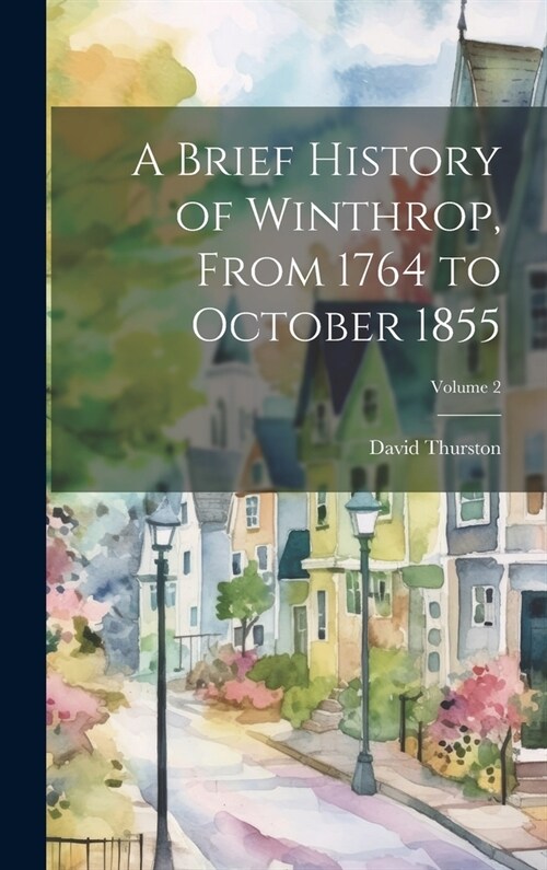 A Brief History of Winthrop, From 1764 to October 1855; Volume 2 (Hardcover)